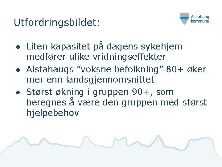 Utfordringsbildet: ● Liten kapasitet på dagens sykehjem medfører ulike vridningseffekter ● Alstahaugs ”voksne befolkning”