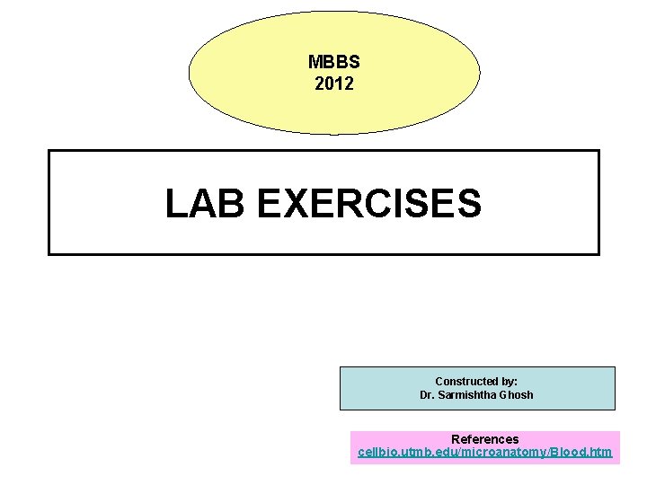 MBBS 2012 LAB EXERCISES Constructed by: Dr. Sarmishtha Ghosh References cellbio. utmb. edu/microanatomy/Blood. htm
