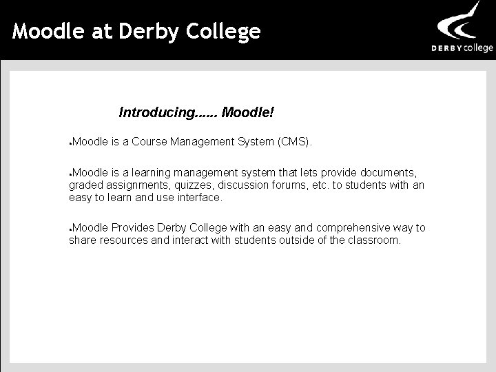 Moodle at Derby College Introducing. . . Moodle! Moodle is a Course Management System