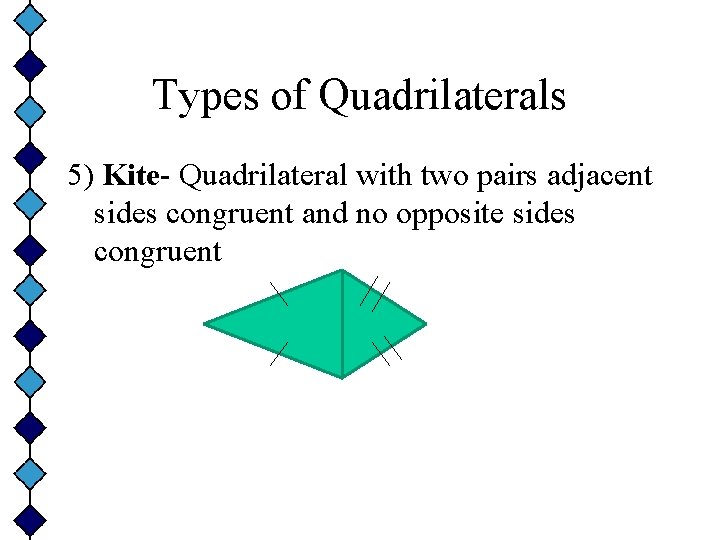 Types of Quadrilaterals 5) Kite- Quadrilateral with two pairs adjacent sides congruent and no