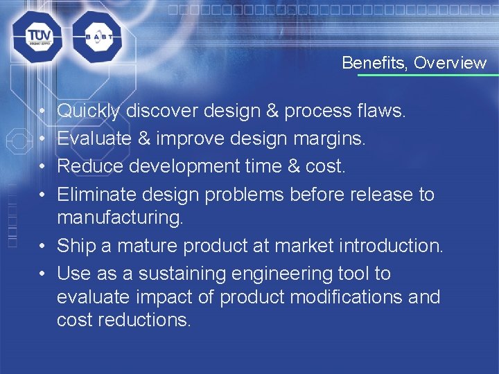 Benefits, Overview • • Quickly discover design & process flaws. Evaluate & improve design