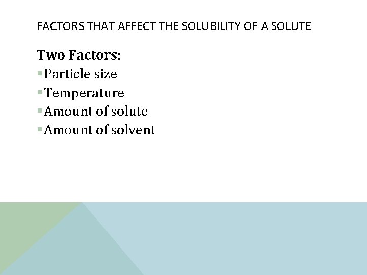 FACTORS THAT AFFECT THE SOLUBILITY OF A SOLUTE Two Factors: §Particle size §Temperature §Amount