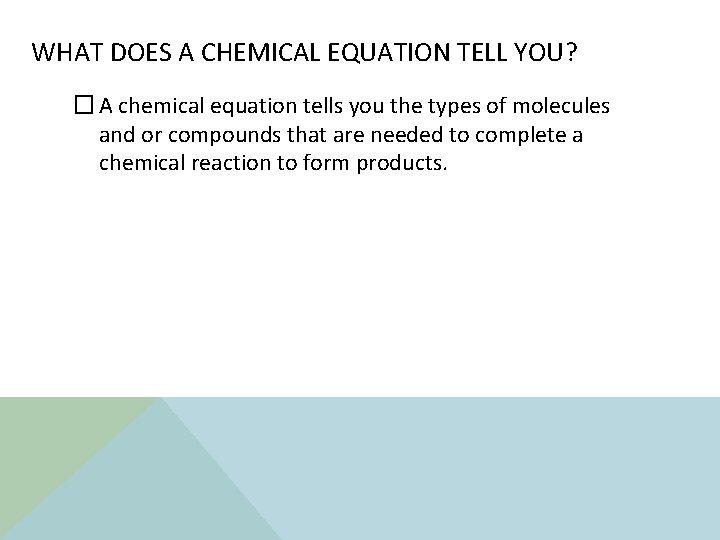WHAT DOES A CHEMICAL EQUATION TELL YOU? � A chemical equation tells you the