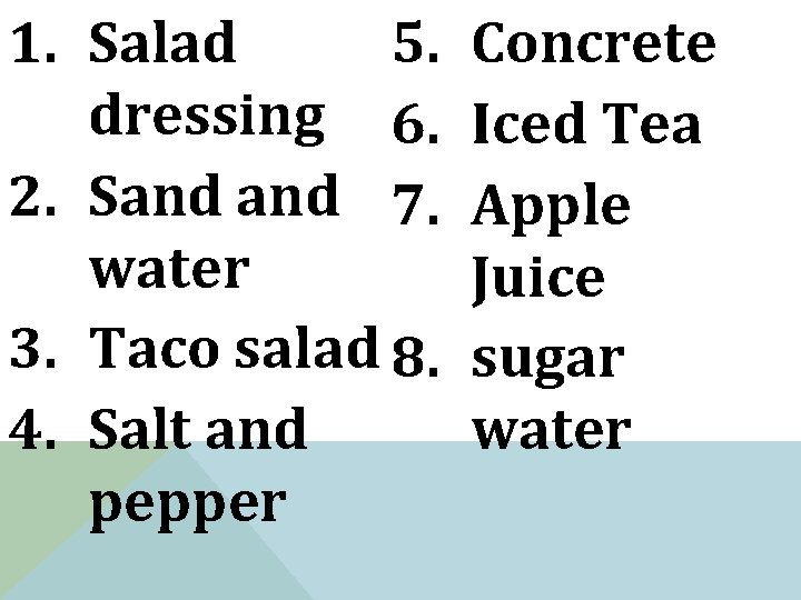 5. 1. Salad dressing 6. 2. Sand 7. water 3. Taco salad 8. 4.