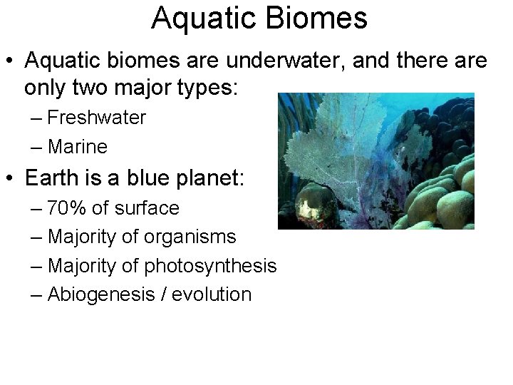 Aquatic Biomes • Aquatic biomes are underwater, and there are only two major types: