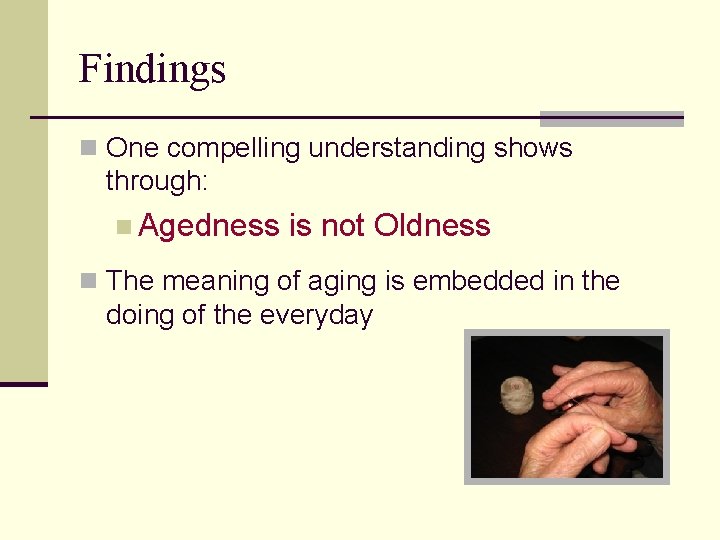 Findings n One compelling understanding shows through: n Agedness is not Oldness n The