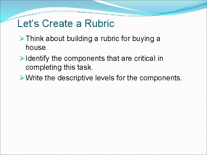 Let’s Create a Rubric Ø Think about building a rubric for buying a house.