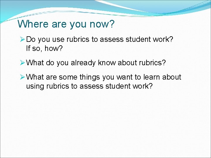 Where are you now? Ø Do you use rubrics to assess student work? If