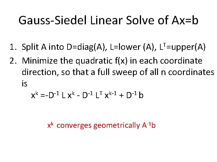 Gauss-Siedel Linear Solve of Ax=b 1. Split A into D=diag(A), L=lower (A), LT=upper(A) 2.