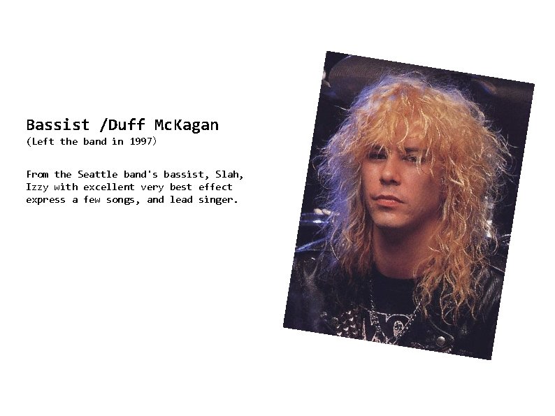 Bassist /Duff Mc. Kagan (Left the band in 1997） From the Seattle band's bassist,