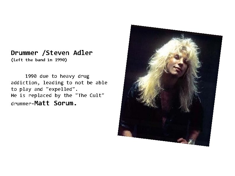 Drummer /Steven Adler (Left the band in 1990) 1990 due to heavy drug addiction,