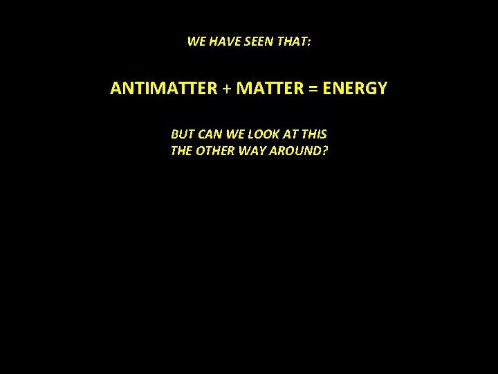 WE HAVE SEEN THAT: ANTIMATTER + MATTER = ENERGY BUT CAN WE LOOK AT