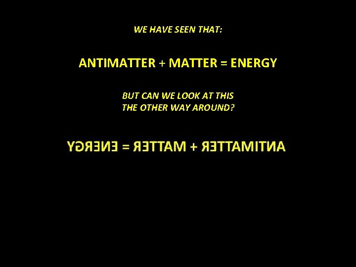 WE HAVE SEEN THAT: ANTIMATTER + MATTER = ENERGY BUT CAN WE LOOK AT