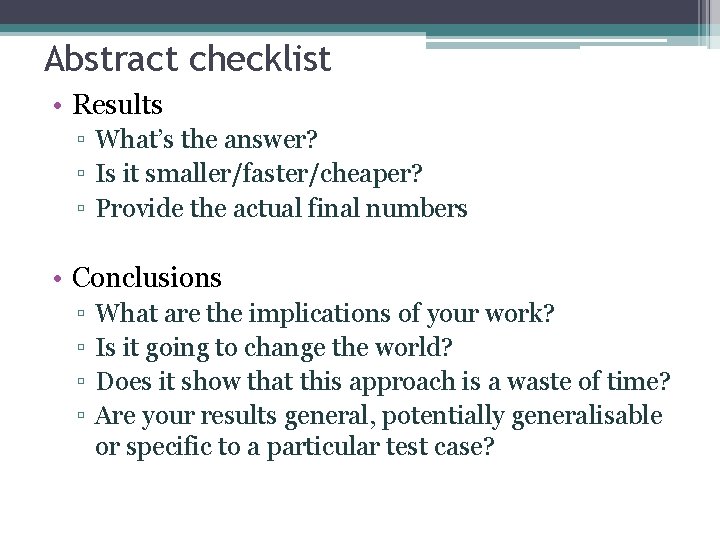 Abstract checklist • Results ▫ What’s the answer? ▫ Is it smaller/faster/cheaper? ▫ Provide