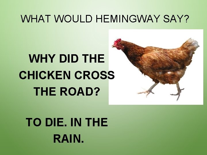 WHAT WOULD HEMINGWAY SAY? WHY DID THE CHICKEN CROSS THE ROAD? TO DIE. IN