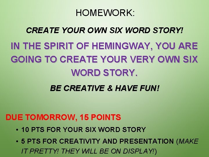 HOMEWORK: CREATE YOUR OWN SIX WORD STORY! IN THE SPIRIT OF HEMINGWAY, YOU ARE