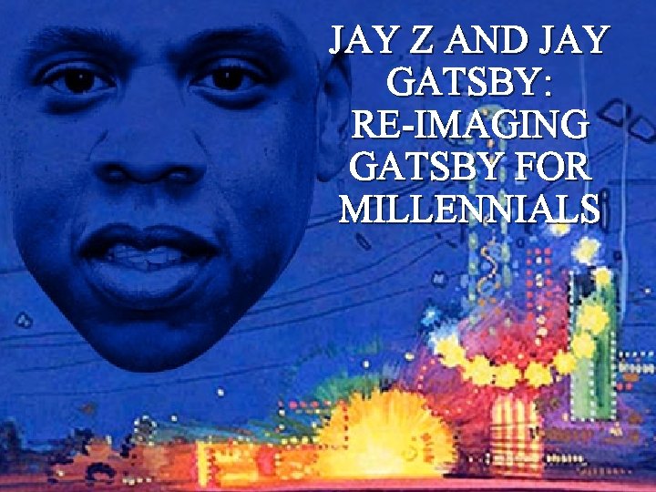 JAY Z AND JAY GATSBY: RE-IMAGING GATSBY FOR MILLENNIALS 