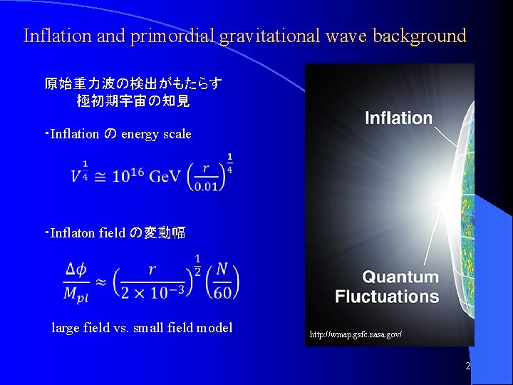 Inflation and primordial gravitational wave background 原始重力波の検出がもたらす 極初期宇宙の知見 ・Inflation の energy scale ・Inflaton field