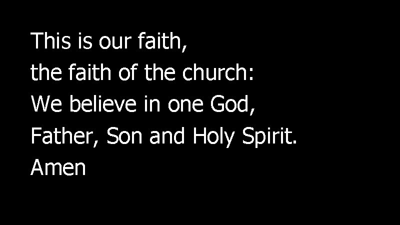 This is our faith, the faith of the church: We believe in one God,