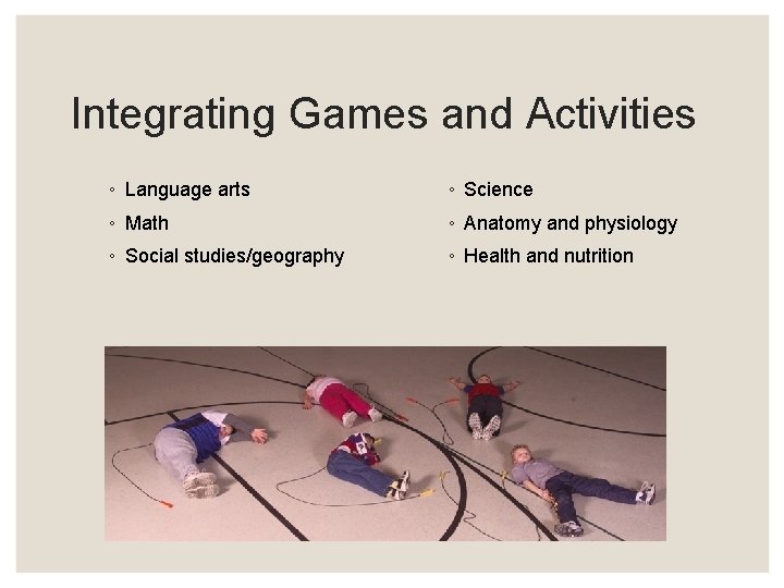 Integrating Games and Activities ◦ Language arts ◦ Science ◦ Math ◦ Anatomy and