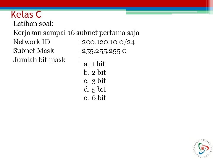 Kelas C Latihan soal: Kerjakan sampai 16 subnet pertama saja Network ID : 200.