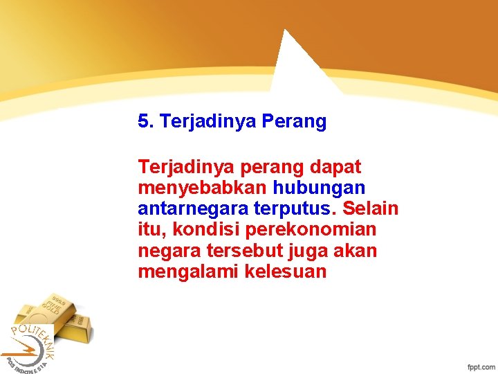 5. Terjadinya Perang Terjadinya perang dapat menyebabkan hubungan antarnegara terputus. Selain itu, kondisi perekonomian