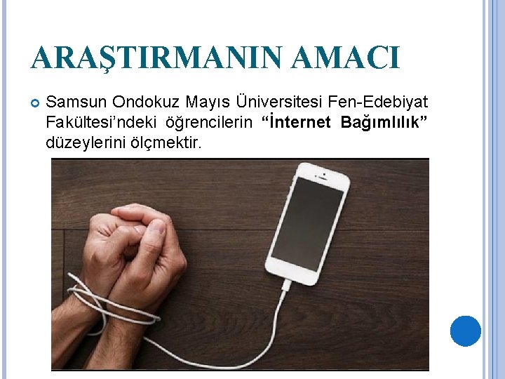 ARAŞTIRMANIN AMACI Samsun Ondokuz Mayıs Üniversitesi Fen-Edebiyat Fakültesi’ndeki öğrencilerin “İnternet Bağımlılık” düzeylerini ölçmektir. 