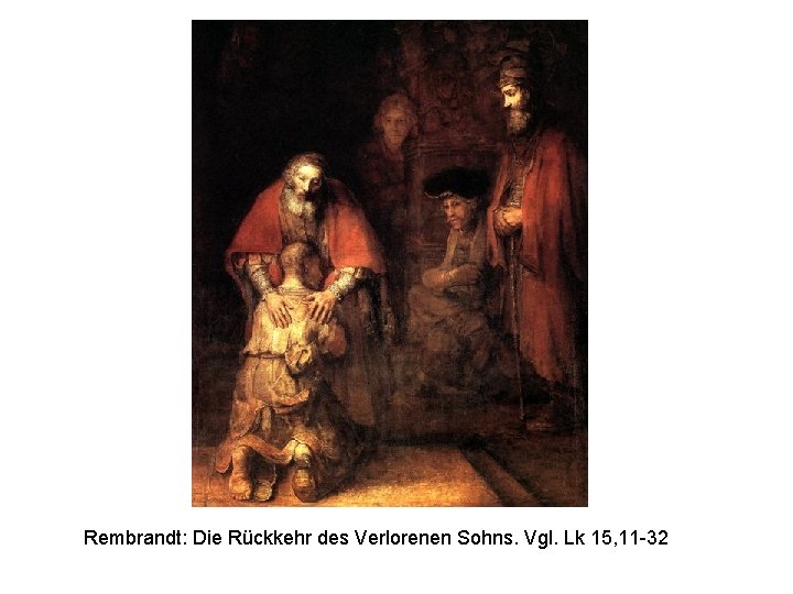 Rembrandt: Die Rückkehr des Verlorenen Sohns. Vgl. Lk 15, 11 -32 
