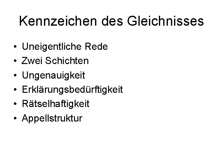 Kennzeichen des Gleichnisses • • • Uneigentliche Rede Zwei Schichten Ungenauigkeit Erklärungsbedürftigkeit Rätselhaftigkeit Appellstruktur