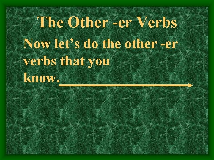 The Other -er Verbs Now let’s do the other -er verbs that you know.