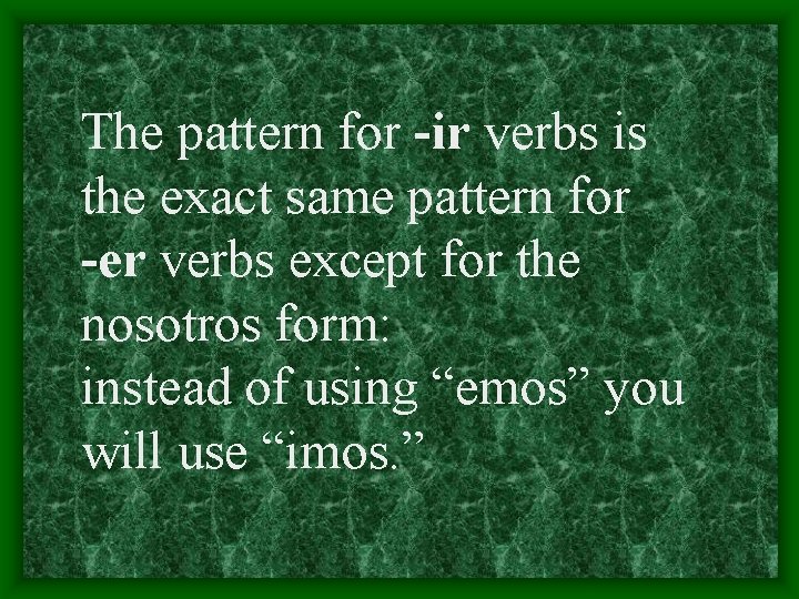 The pattern for -ir verbs is the exact same pattern for -er verbs except
