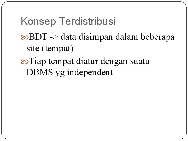 Konsep Terdistribusi BDT -> data disimpan dalam beberapa site (tempat) Tiap tempat diatur dengan