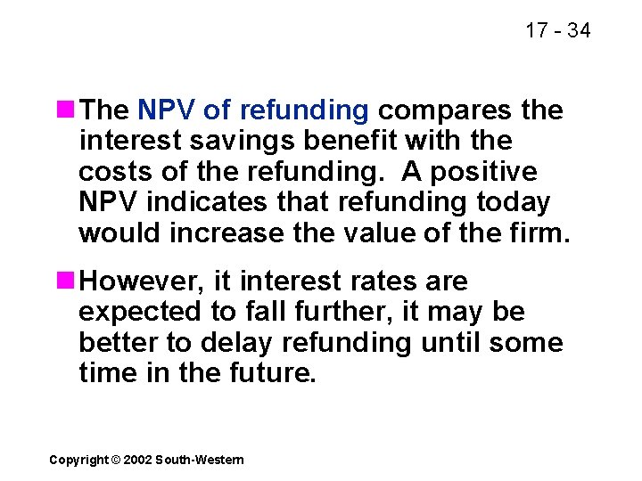 17 - 34 n The NPV of refunding compares the interest savings benefit with