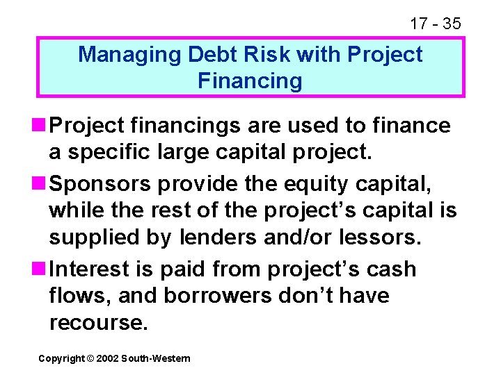 17 - 35 Managing Debt Risk with Project Financing n Project financings are used