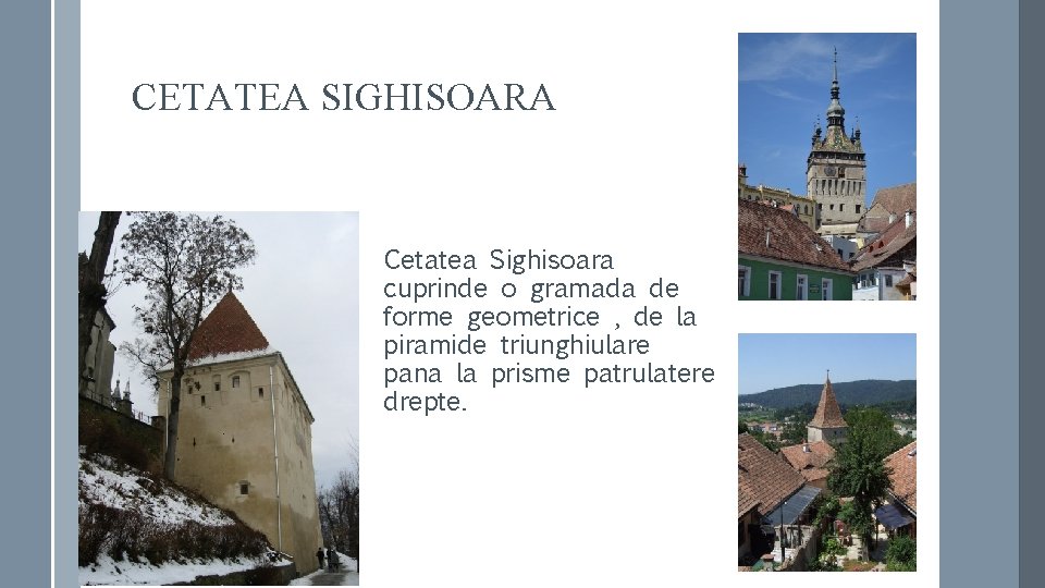 CETATEA SIGHISOARA Cetatea Sighisoara cuprinde o gramada de forme geometrice , de la piramide