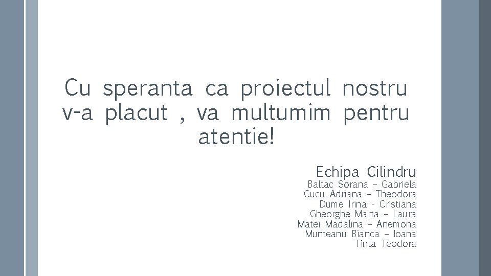 Cu speranta ca proiectul nostru v-a placut , va multumim pentru atentie! Echipa Cilindru