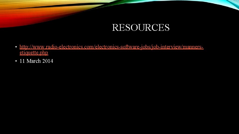 RESOURCES • http: //www. radio-electronics. com/electronics-software-jobs/job-interview/mannersetiquette. php • 11 March 2014 RESOURCES • http: //www. radio-electronics. com/electronics-software-jobs/job-interview/mannersetiquette. php • 11 March 2014