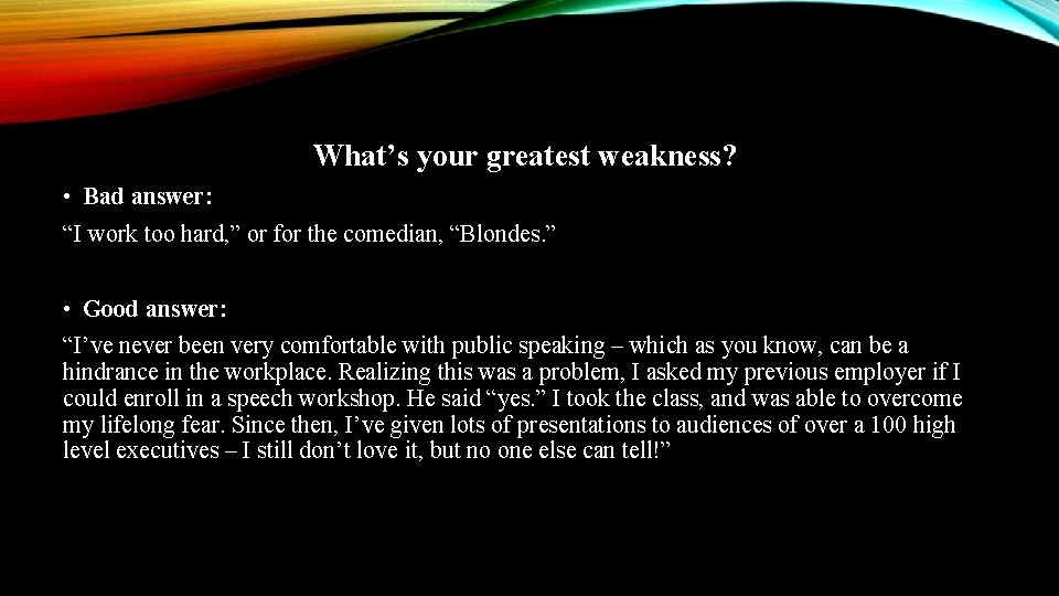 What’s your greatest weakness? • Bad answer: “I work too hard, ” or for What’s your greatest weakness? • Bad answer: “I work too hard, ” or for