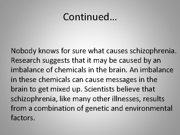 Continued… Nobody knows for sure what causes schizophrenia. Research suggests that it may be