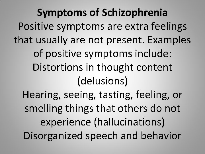 Symptoms of Schizophrenia Positive symptoms are extra feelings that usually are not present. Examples
