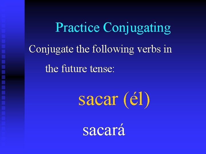 Practice Conjugating Conjugate the following verbs in the future tense: sacar (él) sacará 