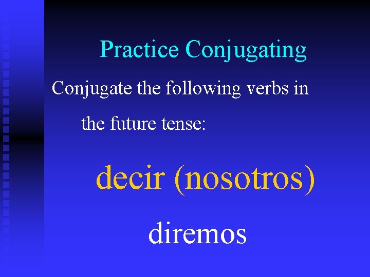 Practice Conjugating Conjugate the following verbs in the future tense: decir (nosotros) diremos 