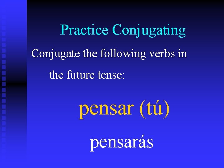 Practice Conjugating Conjugate the following verbs in the future tense: pensar (tú) pensarás 