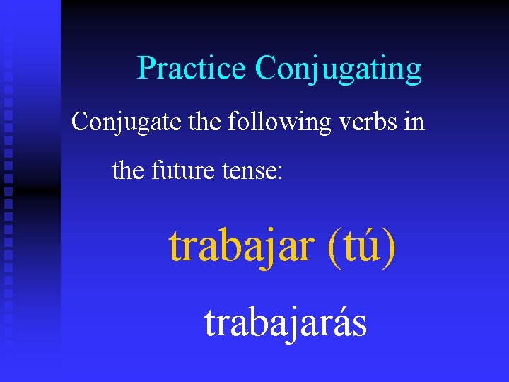 Practice Conjugating Conjugate the following verbs in the future tense: trabajar (tú) trabajarás 