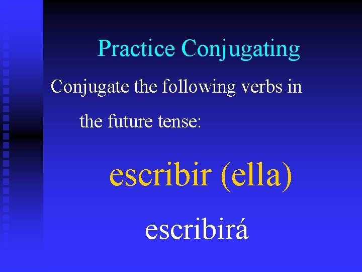 Practice Conjugating Conjugate the following verbs in the future tense: escribir (ella) escribirá 