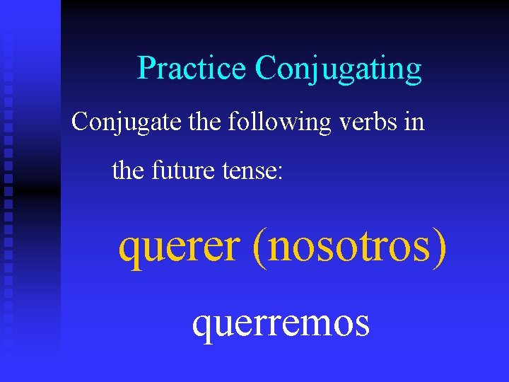 Practice Conjugating Conjugate the following verbs in the future tense: querer (nosotros) querremos 