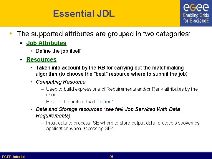 Essential JDL • The supported attributes are grouped in two categories: § Job Attributes