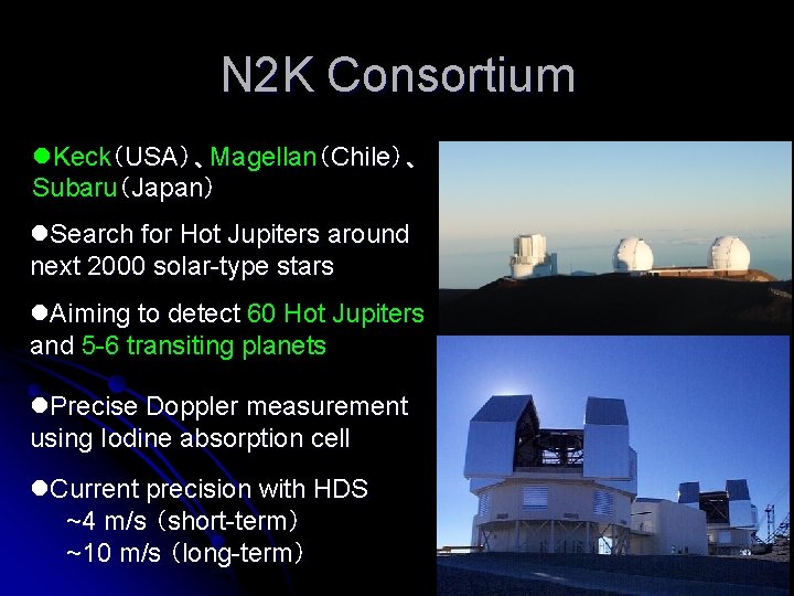 N 2 K Consortium l. Keck（USA）、Magellan（Chile）、 Subaru（Japan） l. Search for Hot Jupiters around next