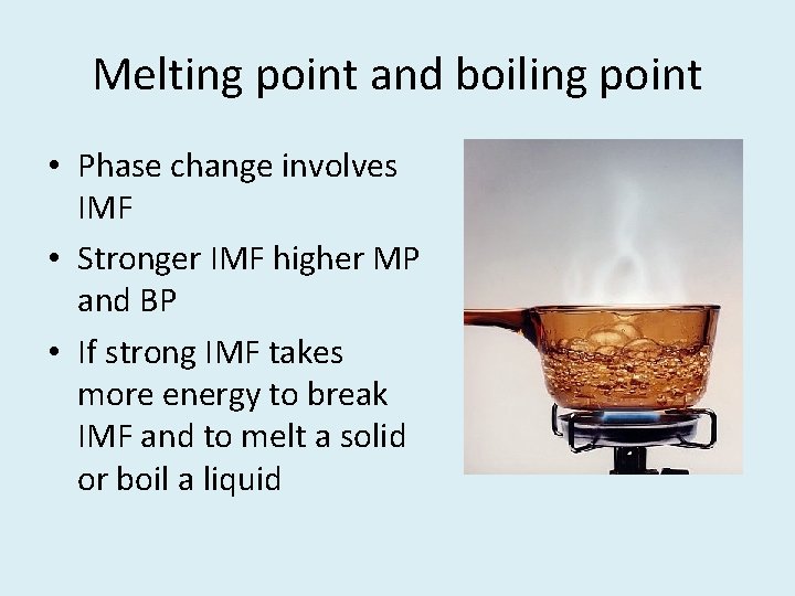 Melting point and boiling point • Phase change involves IMF • Stronger IMF higher