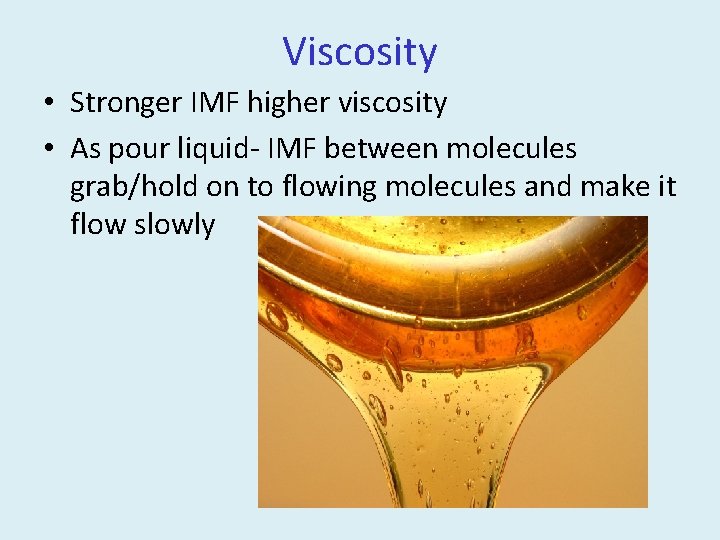 Viscosity • Stronger IMF higher viscosity • As pour liquid- IMF between molecules grab/hold